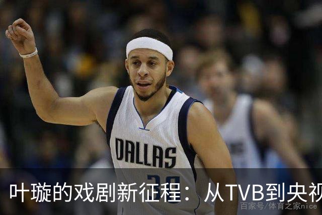 叶璇的戏剧新征程：从TVB到央视的闪亮之路！